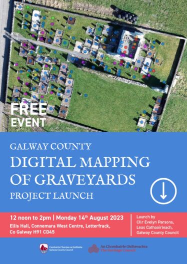 GALWAY COUNTY DIGITAL MAPPING OF GRAVEYARDS LAUNCH 12 noon to 2pm | Monday 14th August 2023 SEOLADH AN TIONSCADAIL CHUN MAPÁIL DHIGITEACH A DHÉANAMH AR REILIGÍ CHONTAE NA GAILLIMHE 12 meán lae go dtí 2pm | Dé Luain an 14 Lúnasa 2023
